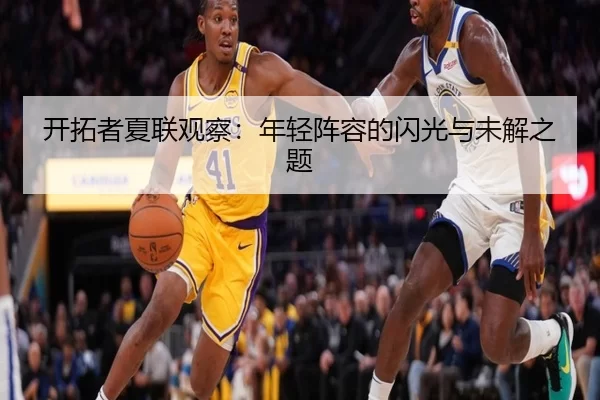 开拓者夏联观察：年轻阵容的闪光与未解之题